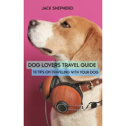 Dog Lovers Travel Guide: 10 Tips On Traveling With Your Dog