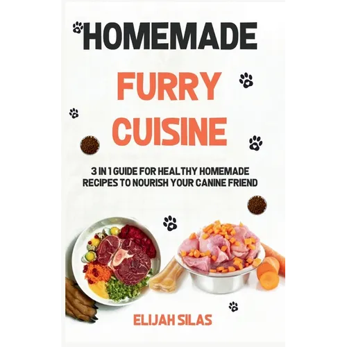 Homemade Furry Cuisine: 3 in 1 Guide for Healthy Homemade Recipes to Nourish Your Canine Friend