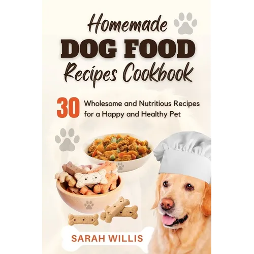 Homemade Dog Food Recipes Cookbook: 30 Wholesome and Nutritious Recipes for a Happy and Healthy Pet