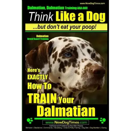 Dalmatian, Dalmatian Training AAA AKC: Think Like a Dog But Don't Eat Your Poop!: Dalmatian Breed Expert Training - Here's EXACTLY How To TRAIN Your D
