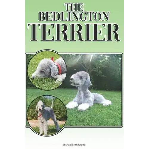 The Bedlington Terrier: A Complete and Comprehensive Beginners Guide To: Buying, Owning, Health, Grooming, Training, Obedience, Understanding