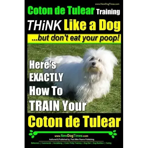 Coton de Tulear Training THiNK Like a Dog...but don't eat your poop!: Here's EXACTLY How To TRAIN Your Coton de Tulear