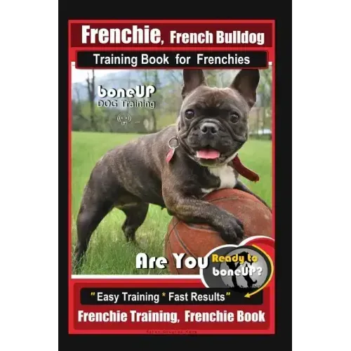Frenchie, French Bulldog Training Book for Frenchies, By BoneUP DOG Training: Are You Ready to Bone Up? Easy Training * Fast Results Frenchie Training