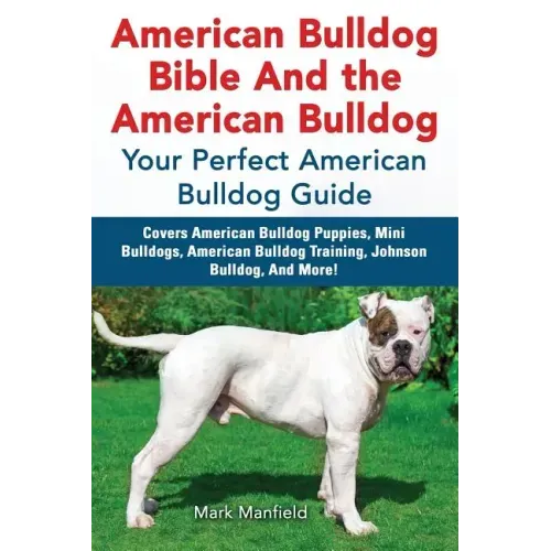 American Bulldog Bible And the American Bulldog: Your Perfect American Bulldog Guide Covers American Bulldog Puppies, Mini Bulldogs, American Bulldog