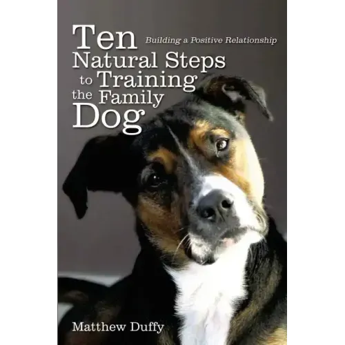 Ten Natural Steps to Training the Family Dog: Building a Positive Relationship