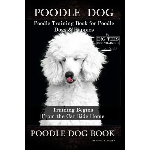 Poodle Dog, Poodle Training Book for Poodle Dogs & Puppies By D!G THIS DOG Training, From the Car Ride Home Training Begins, Poodle Dog Book