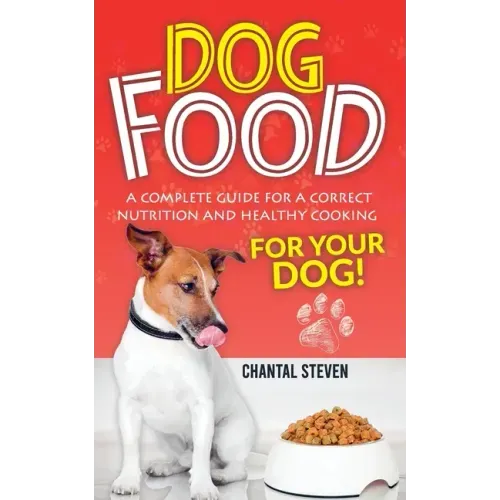 Dog Food: A complete guide for a correct nutrition and healthy cooking for your dog