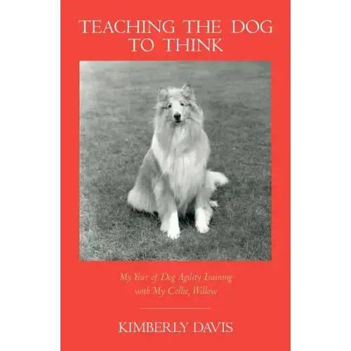 Teaching the Dog to Think: My Year of Dog Agility Training with My Collie, Willow