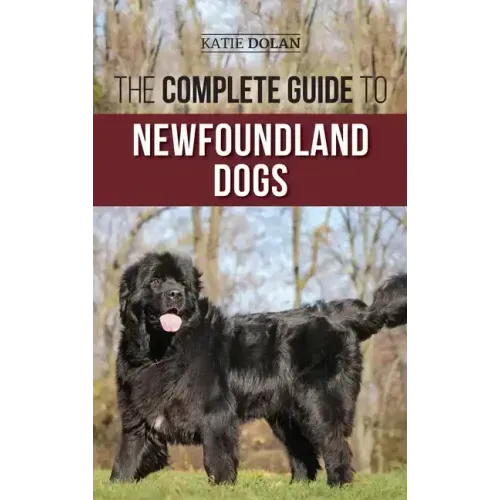 The Complete Guide to Newfoundland Dogs: Successfully Finding, Raising, Training, and Loving Your Newfoundland Puppy or Rescue Dog