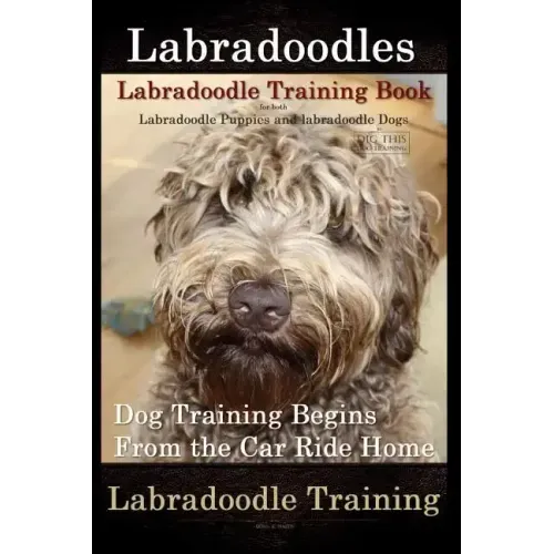 Labradoodles, Labradoodle Training Book for Both Labradoodle Dogs & Labradoodle Puppies By D!G THIS Dog Training: Dog Training Begins From the Car Rid