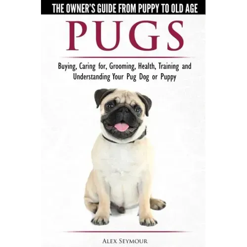 Pugs - The Owner's Guide from Puppy to Old Age - Choosing, Caring for, Grooming, Health, Training and Understanding Your Pug Dog or Puppy