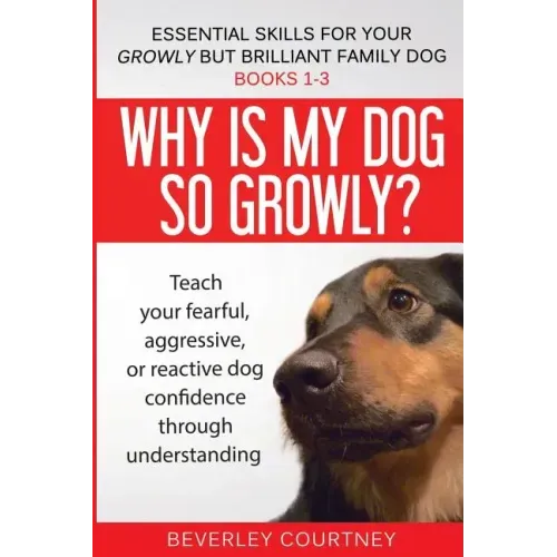 Essential Skills for your Growly but Brilliant Family Dog: Books 1-3: Understanding your fearful, reactive, or aggressive dog, and strategies and tech