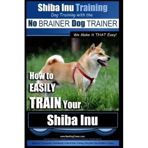 Shiba Inu Training Dog Training with the No BRAINER Dog TRAINER We Make it That Easy!: How to EASILY TRAIN Your Shiba Inu