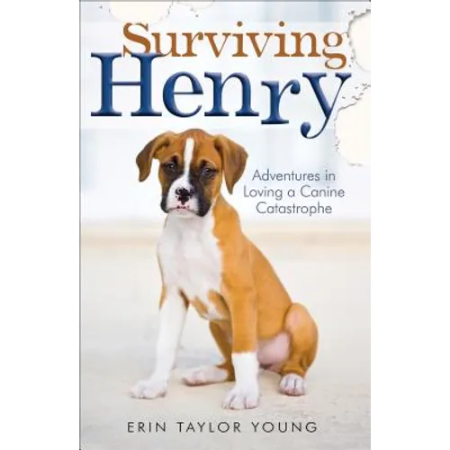 Surviving Henry: Adventures in Loving a Canine Catastrophe