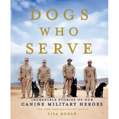 Dogs Who Serve: Incredible Stories of Our Canine Military Heroes