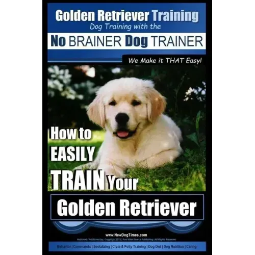 Golden Retriever Training Dog Training with the No BRAINER Dog TRAINER We Make it THAT Easy!: How to EASILY Train Your Golden Retriever