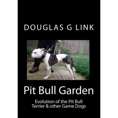 Pit Bull Garden: Evolution of the Pit Bull Terrier & other Game Dogs