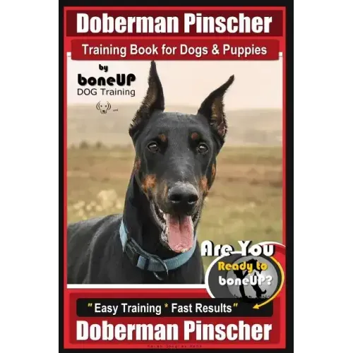 Doberman Pinscher Training Book for Dogs and Puppies by Bone Up Dog Training: Are You Ready to Bone Up? Easy Training * Fast Results Doberman Pinscher