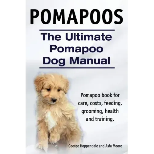 Pomapoos. The Ultimate Pomapoo Dog Manual. Pomapoo book for care, costs, feeding, grooming, health and training.