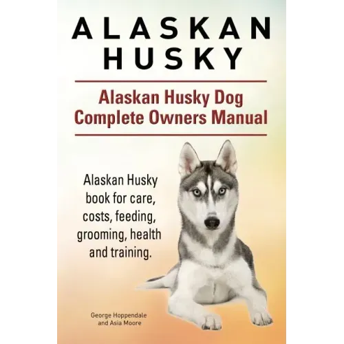 Alaskan Husky. Alaskan Husky Dog Complete Owners Manual. Alaskan Husky book for care, costs, feeding, grooming, health and training.