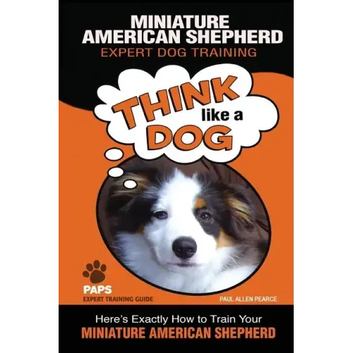 MINIATURE AMERICAN SHEPHERD Expert Dog Training: "Think Like a Dog" Here's Exactly How to Train Your Miniature American Shepherd