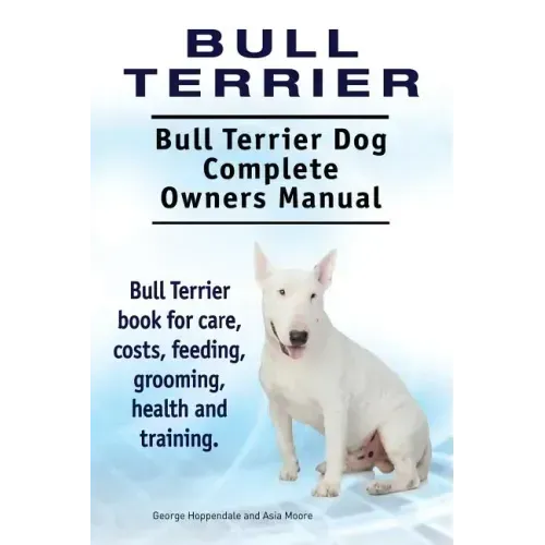 Bull Terrier. Bull Terrier Dog Complete Owners Manual. Bull Terrier book for care, costs, feeding, grooming, health and training.