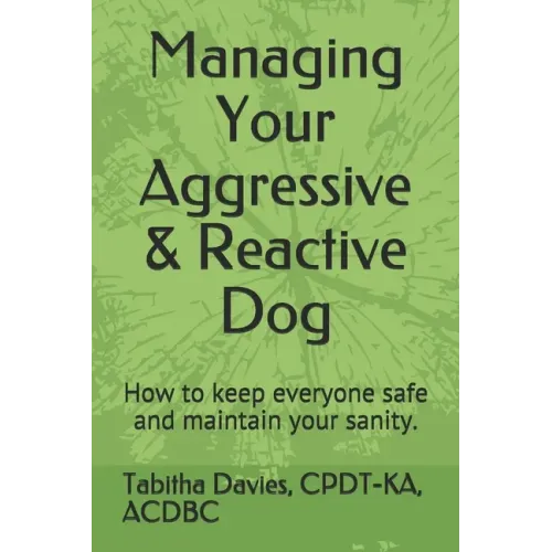 Managing Your Aggressive & Reactive Dog: How to keep you and your dog safe, how to talk to your veterinarian, and where to find professional help.