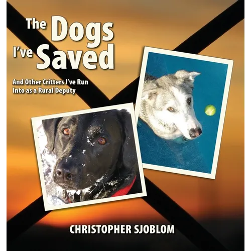 The Dogs I've Saved: And Other Critters I've Run Into as a Rural Deputy