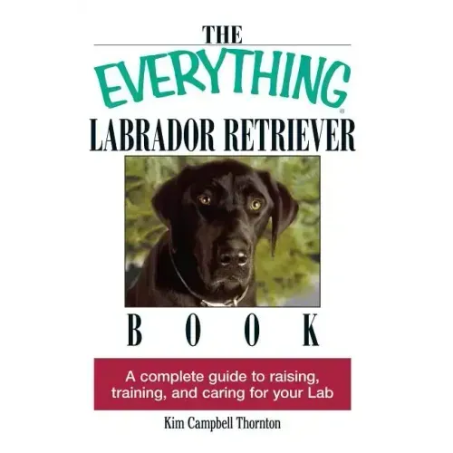 The Everything Labrador Retriever Book: A Complete Guide to Raising, Training, and Caring for Your Lab
