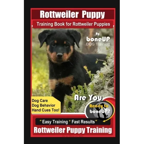 Rottweiler Puppy Training Book for Rottweiler Puppies By BoneUP DOG Training, Dog Care, Dog Behavior, Hand Cues Too! Are You Ready to Bone Up? Easy Tr