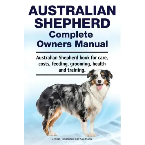 Australian Shepherd Complete Owners Manual. Australian Shepherd book for care, costs, feeding, grooming, health and training.