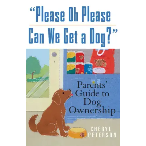Please, Oh Please Can We Get a Dog: Parents' Guide to Dog Ownership