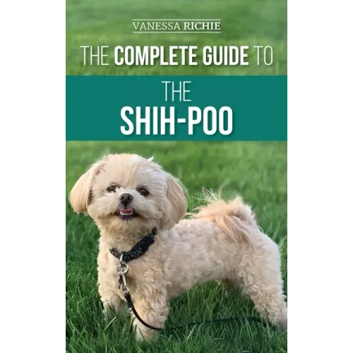 The Complete Guide to the Shih-Poo: Finding, Raising, Training, Feeding, Socializing, and Loving Your New Shih-Poo Puppy