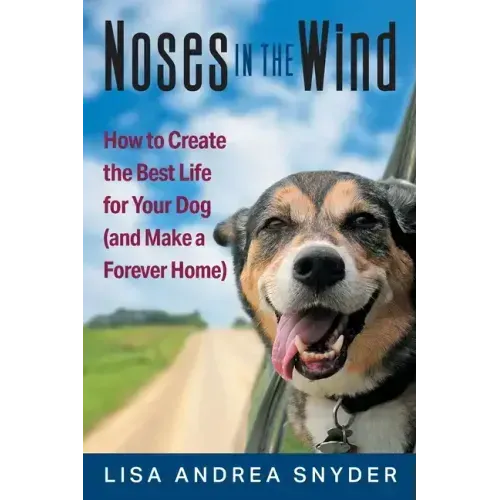 Noses in the Wind: How to Create the Best Life for Your Dog (and Make a Forever Home)