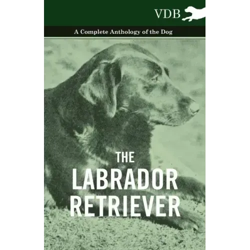 The Labrador Retriever - A Complete Anthology of the Dog