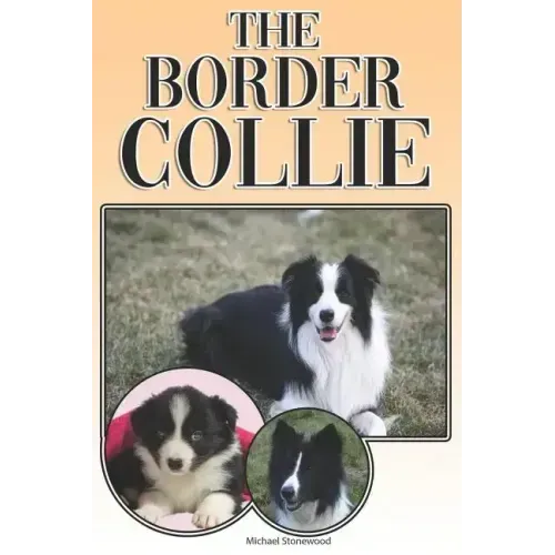 The Border Collie: A Complete and Comprehensive Owners Guide To: Buying, Owning, Health, Grooming, Training, Obedience, Understanding and