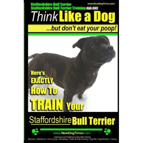 Staffordshire Bull Terrier, Staffordshire Bull Terrier Training AAA AKC: Think Like a Dog But Don't Eat Your Poop!