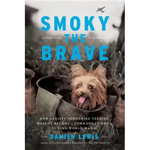 Smoky the Brave: How a Feisty Yorkshire Terrier Mascot Became a Comrade-In-Arms During World War II
