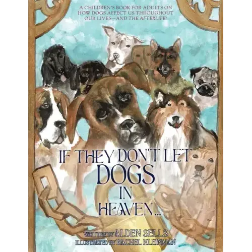 If They Don't Let Dogs in Heaven: A Children's Book for Adults on How Dogs Affect Us Throughout Our Lives-and The Afterlife!