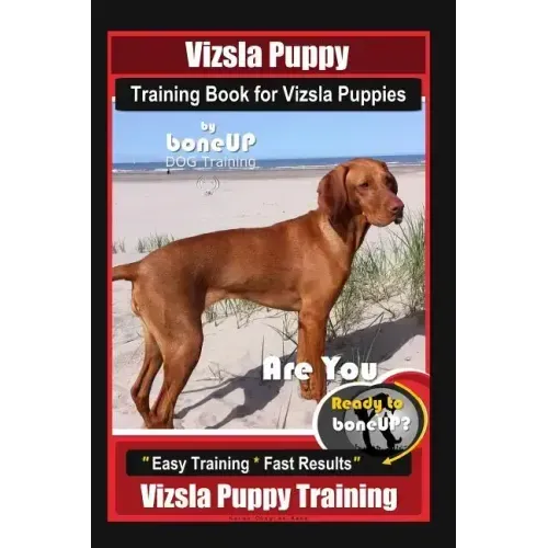 Vizsla Puppy Training Book for Vizsla Puppies By BoneUP DOG Training Are You Ready to Bone Up?: Easy Training * Fast Results Vizsla Puppy Training