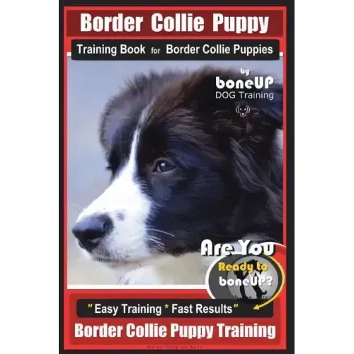 Border Collie Puppy Training Book for Border Collie Puppies By BoneUP DOG Training: Are You Ready to Bone Up? Easy Training * Fast Results Border Coll