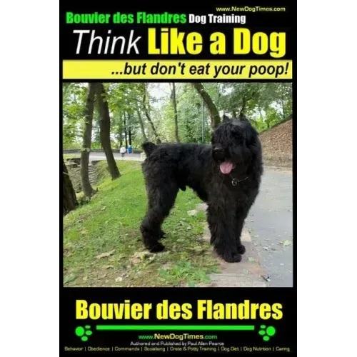 Bouvier Des Flandres Dog Training Think Like a Dog, but Don't Eat Your Poop!: Here's EXACTLY How to Train Your Bouvier Des Flandres