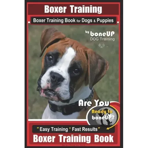 Boxer Training, Boxer Training Book for Dogs & Puppies By BoneUP DOG Training: Are You Ready to Bone UP? Easy Training * Fast Results Boxer Training B