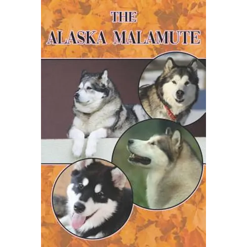 The Alaska Malamute: A Complete and Comprehensive Beginners Guide To: Buying, Owning, Health, Grooming, Training, Obedience, Understanding