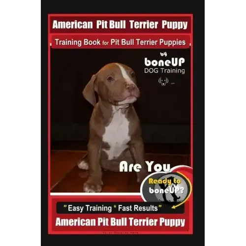American Pit Bull Terrier Puppy Training Book for Pit Bull Terrier Puppies By BoneUP DOG Training: Are You Ready to Bone Up? Easy Training * Fast Resu
