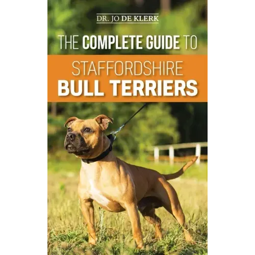 The Complete Guide to Staffordshire Bull Terriers: Finding, Training, Feeding, Caring for, and Loving your new Staffie.