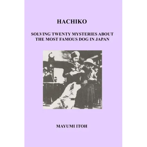 Hachiko: Solving Twenty Mysteries about the Most Famous Dog in Japan