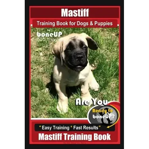 Mastiff Training Book for Dogs & Puppies By BoneUP DOG Training: Are You Ready to Bone Up? Easy Training * Fast Results Mastiff Training Book