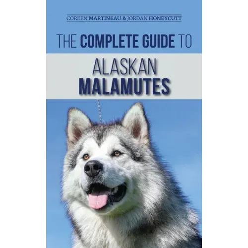 The Complete Guide to Alaskan Malamutes: Finding, Training, Properly Exercising, Grooming, and Raising a Happy and Healthy Alaskan Malamute Puppy