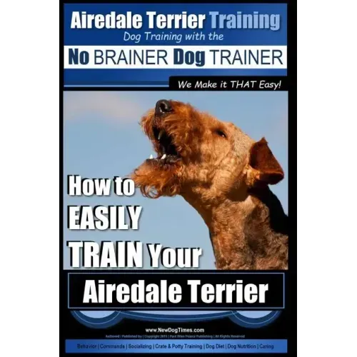 Airedale Terrier Training Dog Training with the No BRAINER Dog TRAINER We make it THAT Easy!: How to EASILY TRAIN Your Airedale Terrier